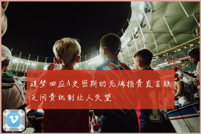追梦回应A史密斯的无端指责直言缺乏问责机制让人失望