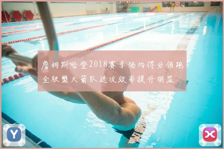 詹姆斯哈登2018赛季场均得分领跑全联盟火箭队进攻效率提升明显