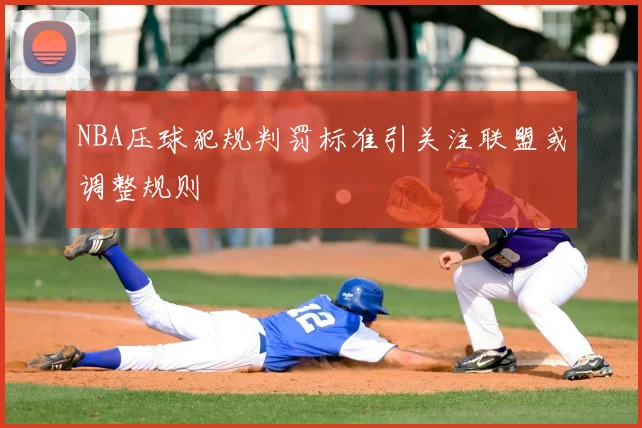 NBA压球犯规判罚标准引关注联盟或调整规则