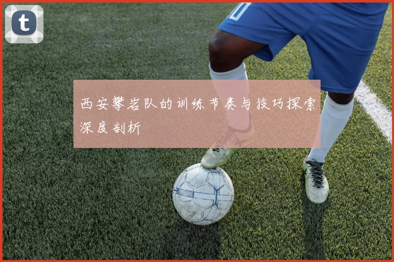 西安攀岩队的训练节奏与技巧探索深度剖析