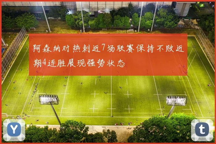 阿森纳对热刺近7场联赛保持不败近期4连胜展现强势状态