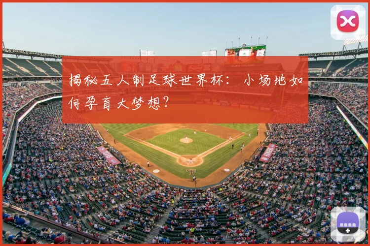 揭秘五人制足球世界杯:小场地如何孕育大梦想?