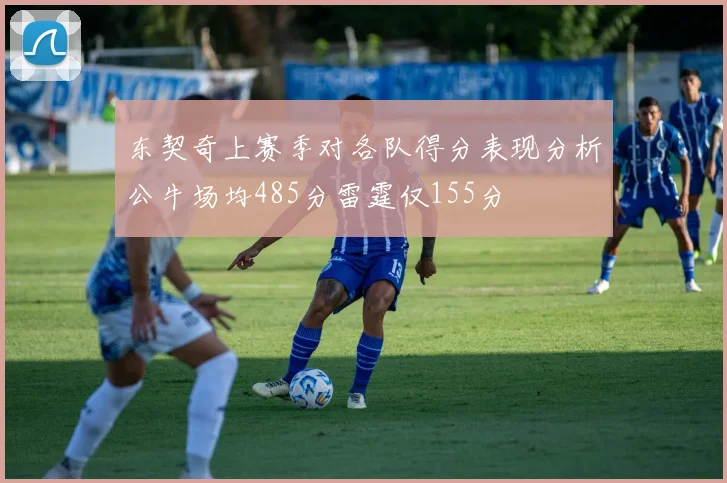 东契奇上赛季对各队得分表现分析公牛场均485分雷霆仅155分