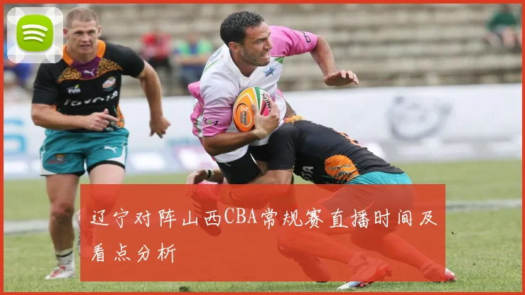 辽宁对阵山西CBA常规赛直播时间及看点分析