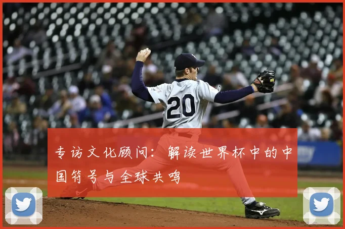 专访文化顾问：解读世界杯中的中国符号与全球共鸣