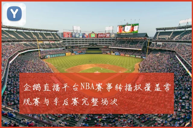 企鹅直播平台NBA赛事转播权覆盖常规赛与季后赛完整场次