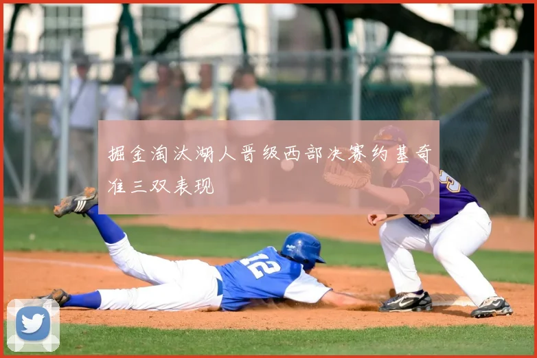 掘金淘汰湖人晋级西部决赛约基奇准三双表现
