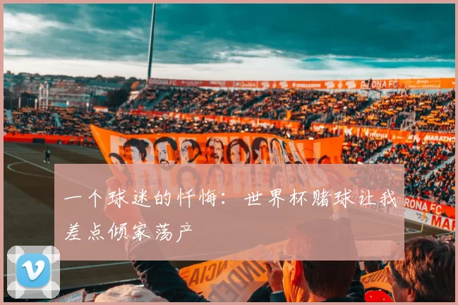 一个球迷的忏悔：世界杯赌球让我差点倾家荡产
