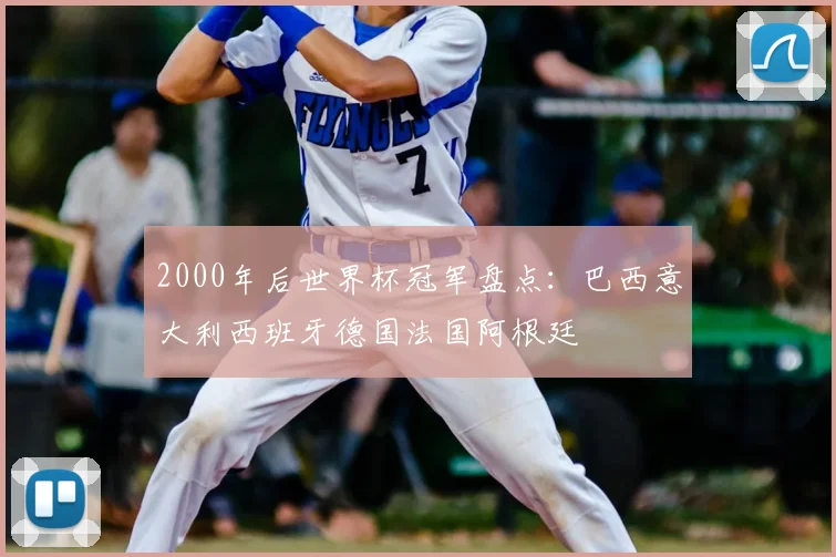 2000年后世界杯冠军盘点：巴西意大利西班牙德国法国阿根廷