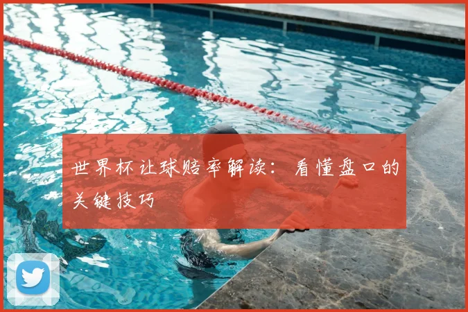 世界杯让球赔率解读：看懂盘口的关键技巧