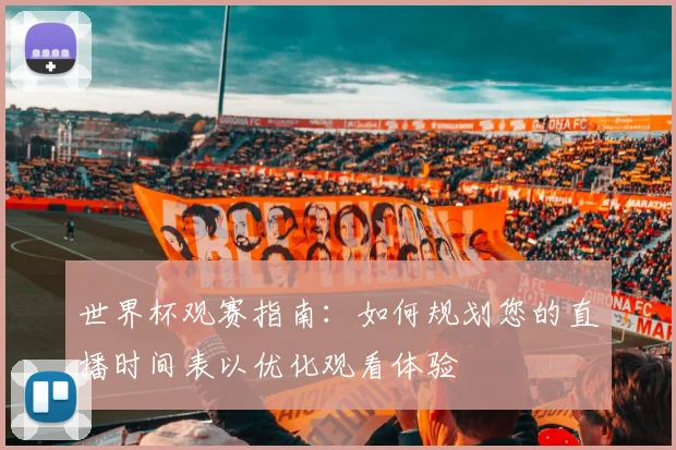 世界杯观赛指南：如何规划您的直播时间表以优化观看体验