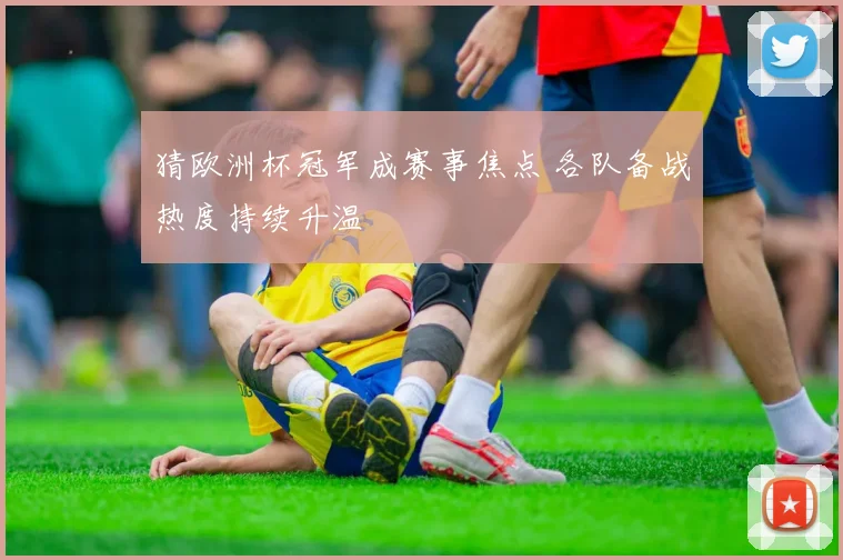 猜欧洲杯冠军成赛事焦点 各队备战热度持续升温