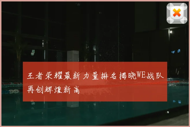 王者荣耀最新力量排名揭晓WE战队再创辉煌新高