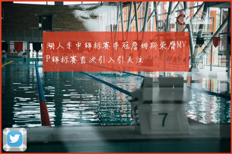 湖人季中锦标赛夺冠詹姆斯荣膺MVP锦标赛首次引入引关注