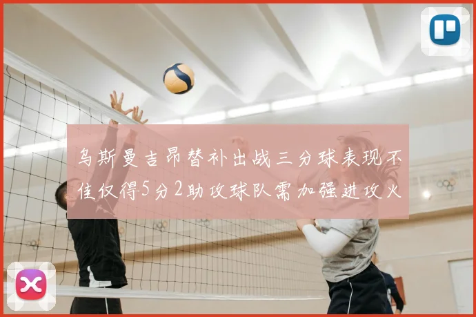 乌斯曼吉昂替补出战三分球表现不佳仅得5分2助攻球队需加强进攻火力