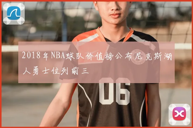 2018年NBA球队价值榜公布尼克斯湖人勇士位列前三