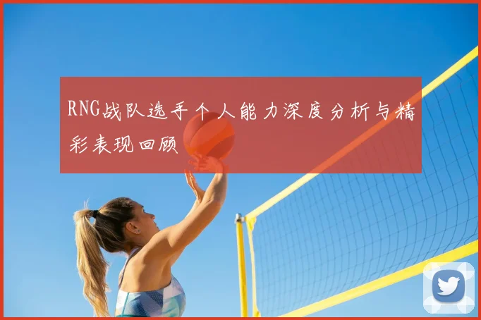 RNG战队选手个人能力深度分析与精彩表现回顾