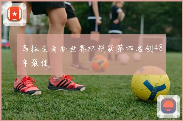 乌拉圭南非世界杯斩获第四名创48年最佳