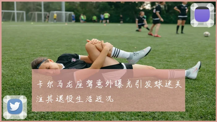 卡尔马龙座驾意外曝光引发球迷关注其退役生活近况