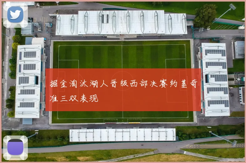 掘金淘汰湖人晋级西部决赛约基奇准三双表现