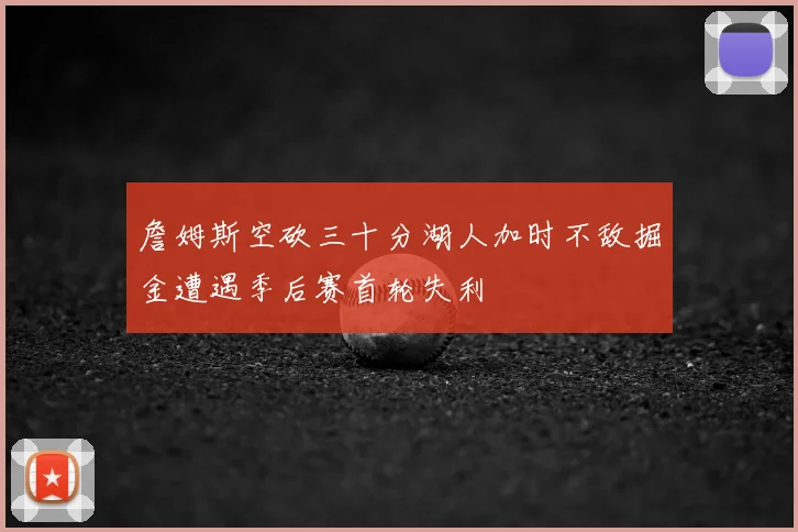 詹姆斯空砍三十分湖人加时不敌掘金遭遇季后赛首轮失利