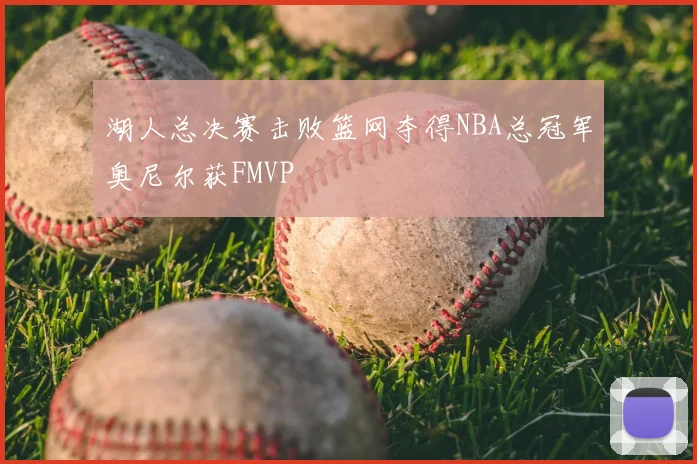 湖人总决赛击败篮网夺得NBA总冠军奥尼尔获FMVP