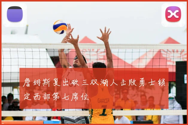 詹姆斯复出砍三双湖人击败勇士锁定西部第七席位