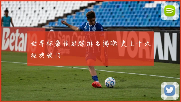 世界杯最佳进球排名揭晓 史上十大经典破门