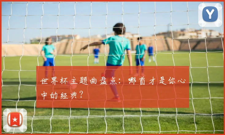 世界杯主题曲盘点:哪首才是你心中的经典?