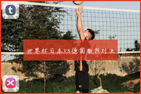 世界杯日本vs德国激烈对决
