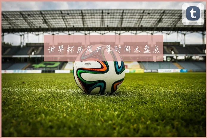 世界杯历届开幕时间大盘点